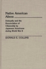 Native American Aliens : Disloyalty and the Renunciation of Citizenship by Japanese Americans During World War II - eBook