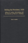 Selling the President, 1920 : Albert D. Lasker, Advertising, and the Election of Warren G. Harding - eBook