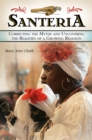 Santeria : Correcting the Myths and Uncovering the Realities of a Growing Religion - eBook