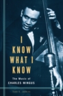 I Know What I Know : The Music of Charles Mingus - eBook