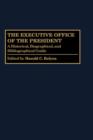 The Executive Office of the President : A Historical, Biographical, and Bibliographical Guide - Book