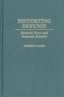 Distorting Defense : Network News and National Security - eBook