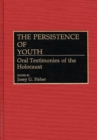The Persistence of Youth : Oral Testimonies of the Holocaust - eBook