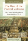 The Rise of the Federal Colossus : The Growth of Federal Power from Lincoln to F.D.R. - eBook