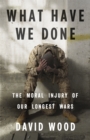What Have We Done : The Moral Injury of Our Longest Wars - Book