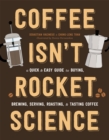 Coffee Isn't Rocket Science : A Quick and Easy Guide to Buying, Brewing, Serving, Roasting, and Tasting Coffee - Book