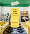 Start with the Art : The Smart Way to Decorate Any Room on Any Budget - Book