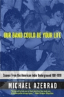 Our Band Could Be Your Life : Scenes from the American Indie Underground - Book