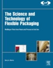 The Science and Technology of Flexible Packaging : Multilayer Films from Resin and Process to End Use - eBook