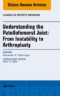 Understanding the Patellofemoral Joint: From Instability to Arthroplasty; An Issue of Clinics in Sports Medicine - eBook