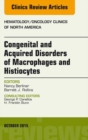 Congenital and Acquired Disorders of Macrophages and Histiocytes, An Issue of Hematology/Oncology Clinics of North America - eBook