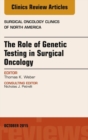 The Role of Genetic Testing in Surgical Oncology, An Issue of Surgical Oncology Clinics of North America - eBook