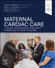 Maternal Cardiac Care : A Guide to Managing Pregnant Women with Heart Disease - Book