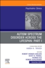 AUTISM SPECTRUM DISORDER ACROSS THE LIFESPAN Part I, An Issue of Psychiatric Clinics of North America : Volume 43-4 - Book
