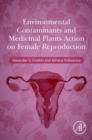 Environmental Contaminants and Medicinal Plants Action on Female Reproduction - eBook