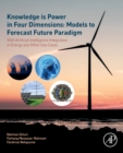 Knowledge Is Power in Four Dimensions: Models To Forecast Future Paradigm : With Artificial Intelligence Integration in Energy and Other Use Cases - Book