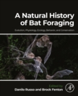 A Natural History of Bat Foraging : Evolution, Physiology, Ecology, Behavior, and Conservation - eBook
