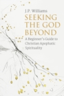 Seeking the God Beyond : A Beginner's Guide to Christian Apophatic Spirituality - eBook
