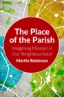 The Place of the Parish : Imagining Mission in our Neighbourhood - eBook