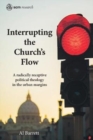 Interrupting the Church's Flow : A radically receptive political theology in the urban margins - eBook