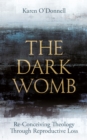 The Dark Womb : Re-Conceiving Theology through Reproductive Loss - eBook