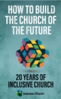 How to Build the Church of the Future : 20 Years of Inclusive Church - eBook