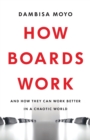 How Boards Work : And How They Can Work Better in a Chaotic World - Book