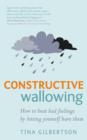 Constructive Wallowing : How to Beat Bad Feelings by Letting Yourself Have Them - eBook