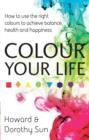 Colour Your Life : How to use the right colours to achieve balance, health and happiness - eBook