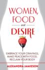 Women, Food and Desire : Embrace Your Cravings, Make Peace with Food, Reclaim Your Body - eBook
