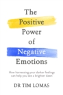 The Positive Power of Negative Emotions : How harnessing your darker feelings can help you see a brighter dawn - eBook