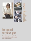 Be Good to Your Gut : The ultimate guide to gut health - with 80 delicious recipes to feed your body and mind - eBook