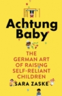 Achtung Baby : The German Art of Raising Self-Reliant Children - eBook