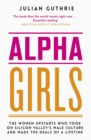 Alpha Girls : The Women Upstarts Who Took on Silicon Valley's Male Culture and Made the Deals of a Lifetime - Book
