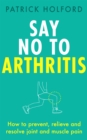 Say No To Arthritis : How to prevent, relieve and resolve joint and muscle pain - Book