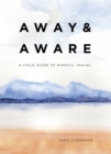 Away & Aware : A Field Guide to Mindful Travel - eBook