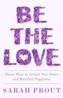 Be the Love : Seven ways to unlock your heart and manifest happiness - eBook