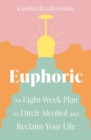 Euphoric : An Eight-Week Plan to Ditch Alcohol and Reclaim Your Life