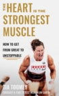 The Heart is the Strongest Muscle : How to Get from Great to Unstoppable - Book