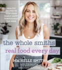 The Whole Smiths Real Food Every Day : Healthy Recipes to Keep Your Family Happy Throughout the Week - eBook