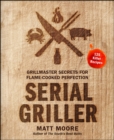 Serial Griller : Grillmaster Secrets for Flame-Cooked Perfection - eBook