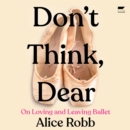 Don't Think, Dear : On Loving and Leaving Ballet - eAudiobook