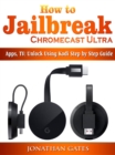 How to Jailbreak Chromecast Ultra, Apps, TV : Unlock Using Kodi Step by Step Guide - eBook