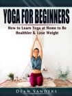 Yoga for Beginners : How to Learn Yoga at Home to Be Healthier & Lose Weight - eBook