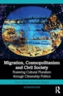 Migration, Cosmopolitanism and Civil Society : Fostering Cultural Pluralism through Citizenship Politics - Book