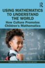 Using Mathematics to Understand the World : How Culture Promotes Children's Mathematics - Book