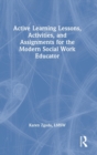 Active Learning Lessons, Activities, and Assignments for the Modern Social Work Educator - Book