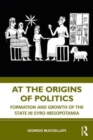 At the Origins of Politics : Formation and Growth of the State in Syro-Mesopotamia - Book