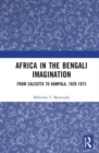 Africa in the Bengali Imagination : From Calcutta to Kampala, 1928-1973 - Book