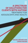 A Spectrum of Solutions for Clients with Autism : Treatment for Adolescents and Adults - Book